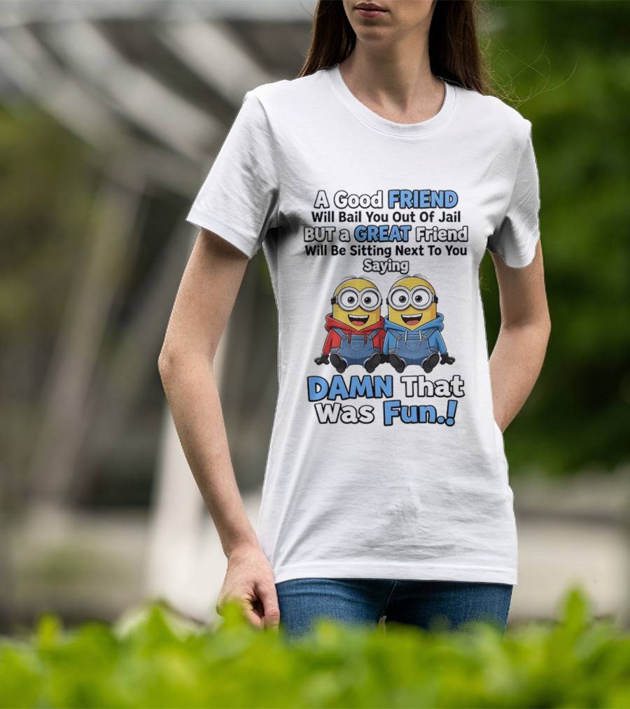 A Good Friend Will Bail You Out Of Jail But A Great Friend Will Be Sitting Next To You Saying Damn That Was Fun T-Shirt