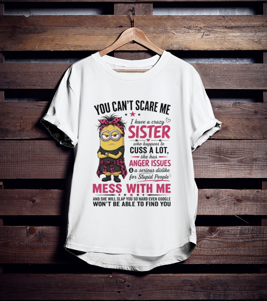 You Can't Scare Me I Have A Crazy Sister Who Happens To Cuss A Lot Mess With Me Minion T-Shirt