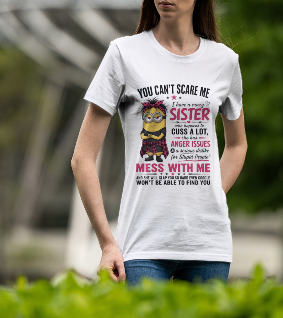 You Can't Scare Me I Have A Crazy Sister Who Happens To Cuss A Lot Mess With Me Minion T-Shirt