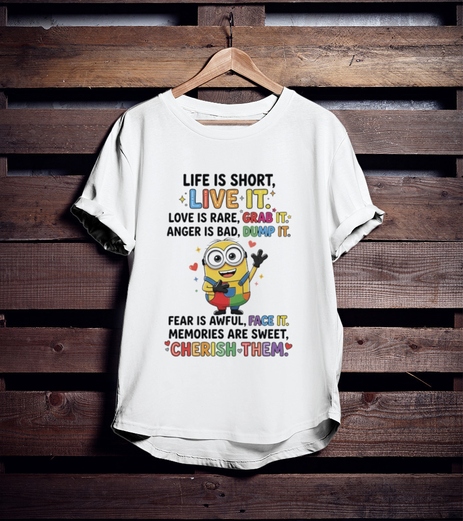 Life Is Short Live It Love Is Rare Grab It Anger Is Bad Dump It Fear Is Awful Face It Memories Are Sweet Cherish Them Minion T-Shirt