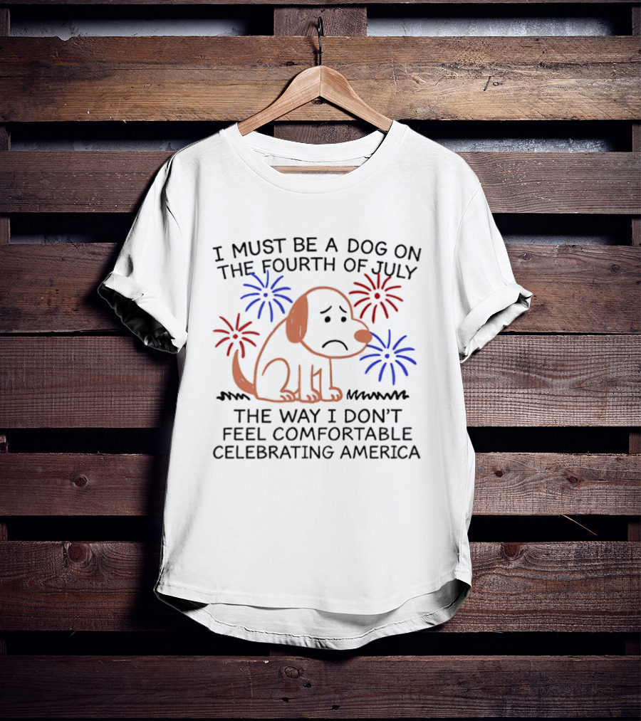 I Must Be A Dog On The Fourth Of July Fireworks Comfortably Celebrating America T-Shirt
