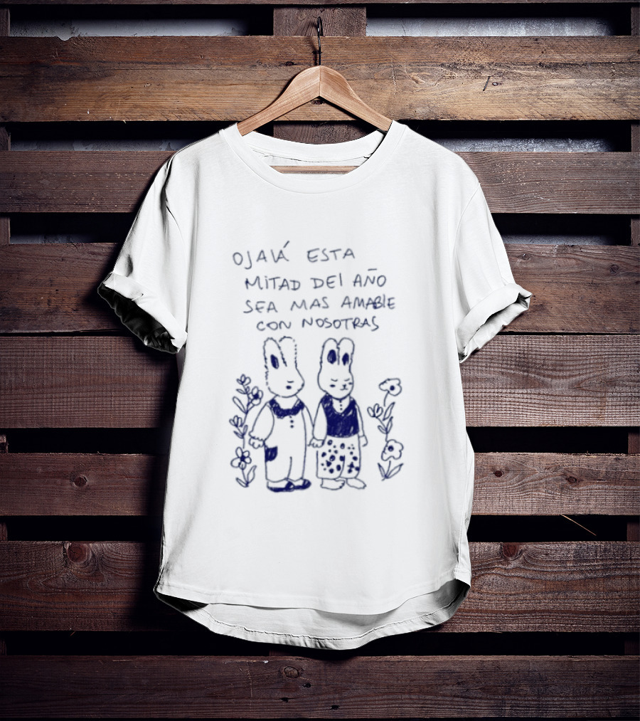 Ojalá Esta Mitad Del Año Sea Más Amable Con Nosotras Conejitos Y Flores T-Shirt