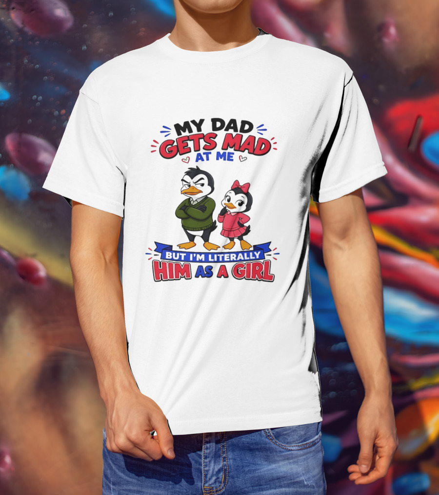 My Dad Gets Mad At Me But I'm Literally Him As A Girl Penguin T-Shirt