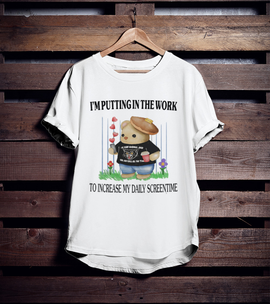 I'm Putting In The Work To Increase My Daily Screentime Bear With Hearts And Drink T-Shirt