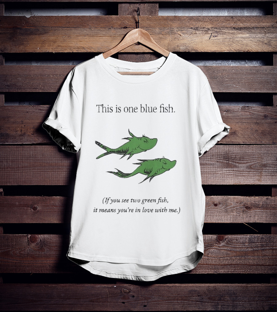 This Is One Blue Fish If You See Two Green Fish It Means You're In Love With Me T-Shirt