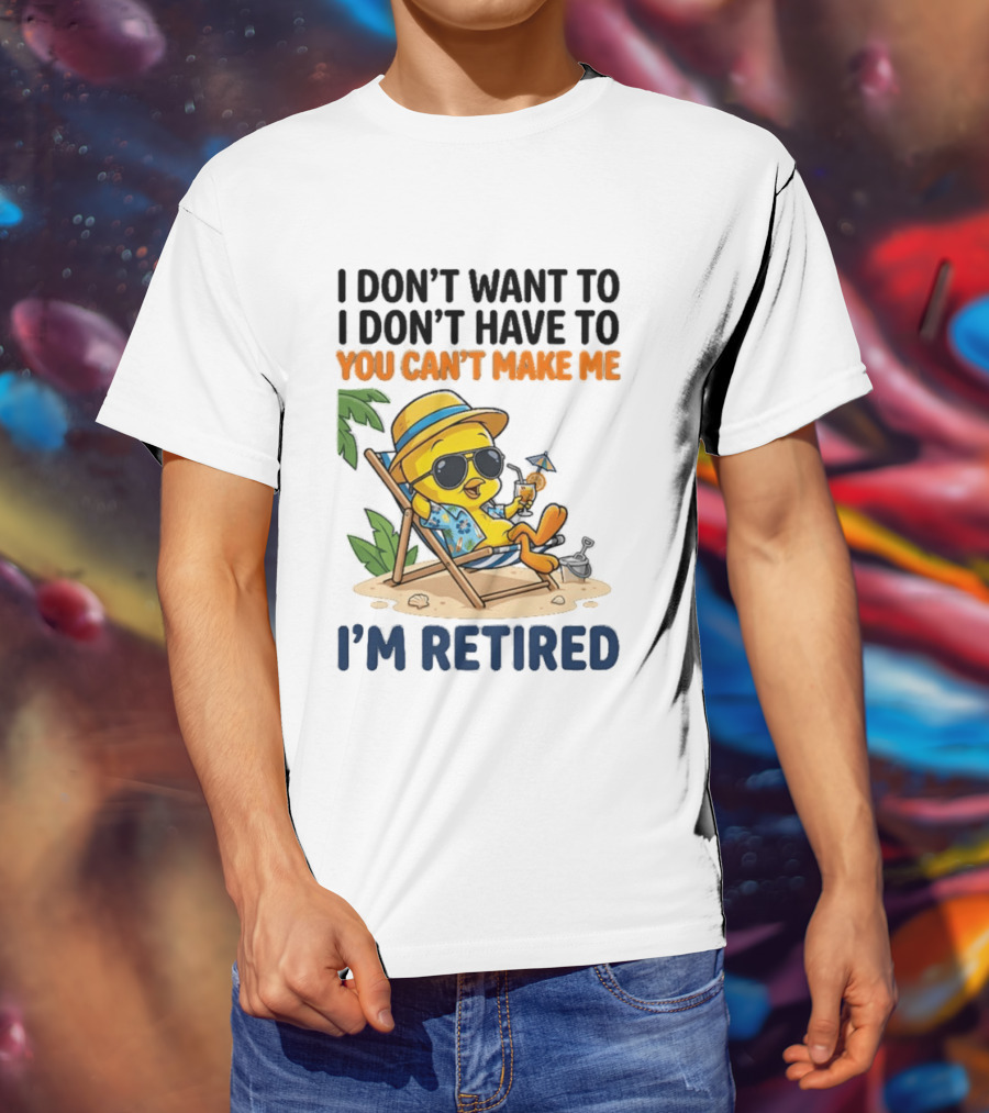 Tweety Bird I Don't Want To I Don't Have To You Can't Make Me I'm Retired T-Shirt