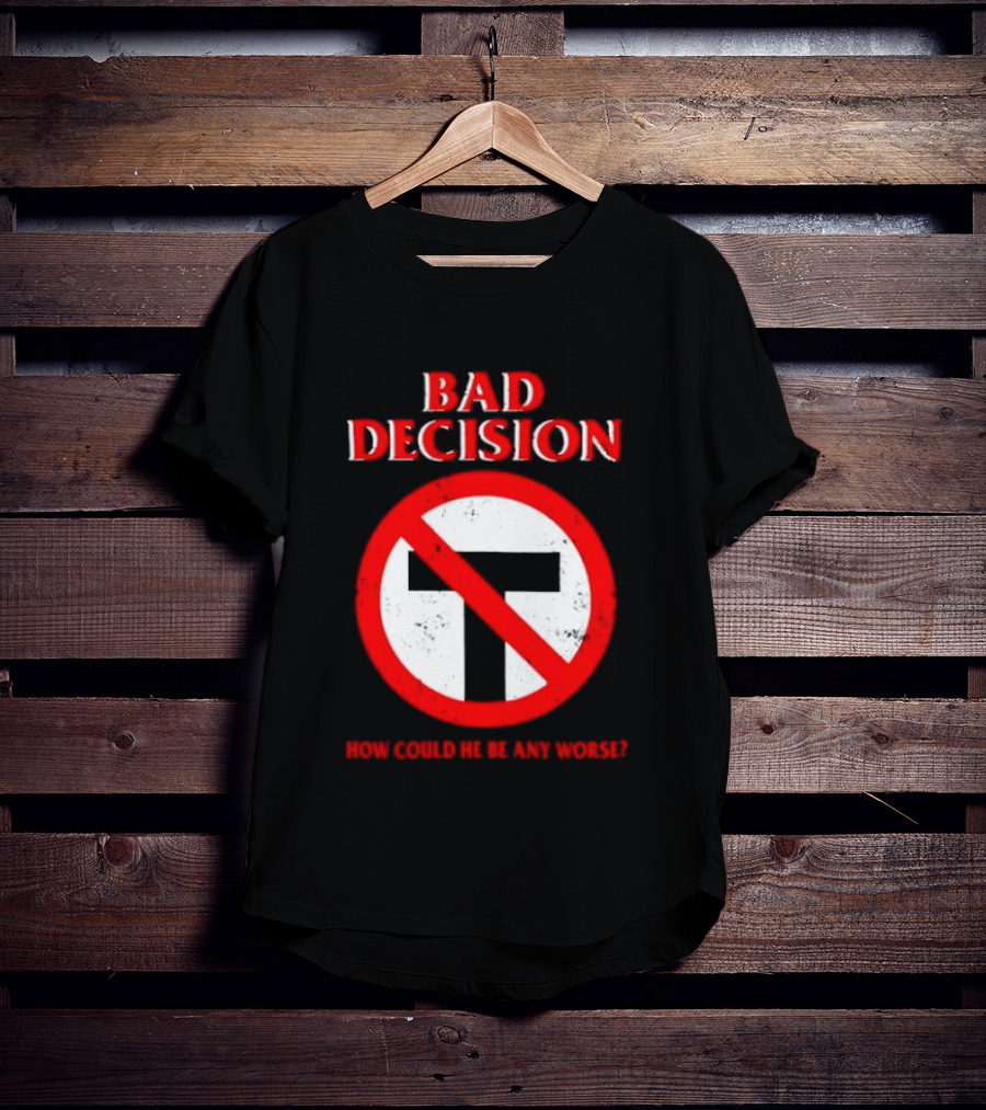 Bad Decision No Symbol How Could He Be Any Worse T-Shirt