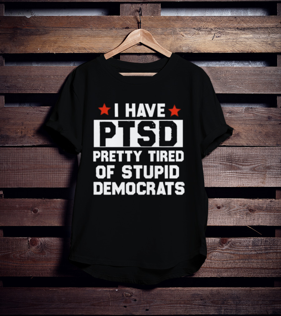 I Have PTSD Pretty Tired Of Stupid Democrats Red Stars T-Shirt