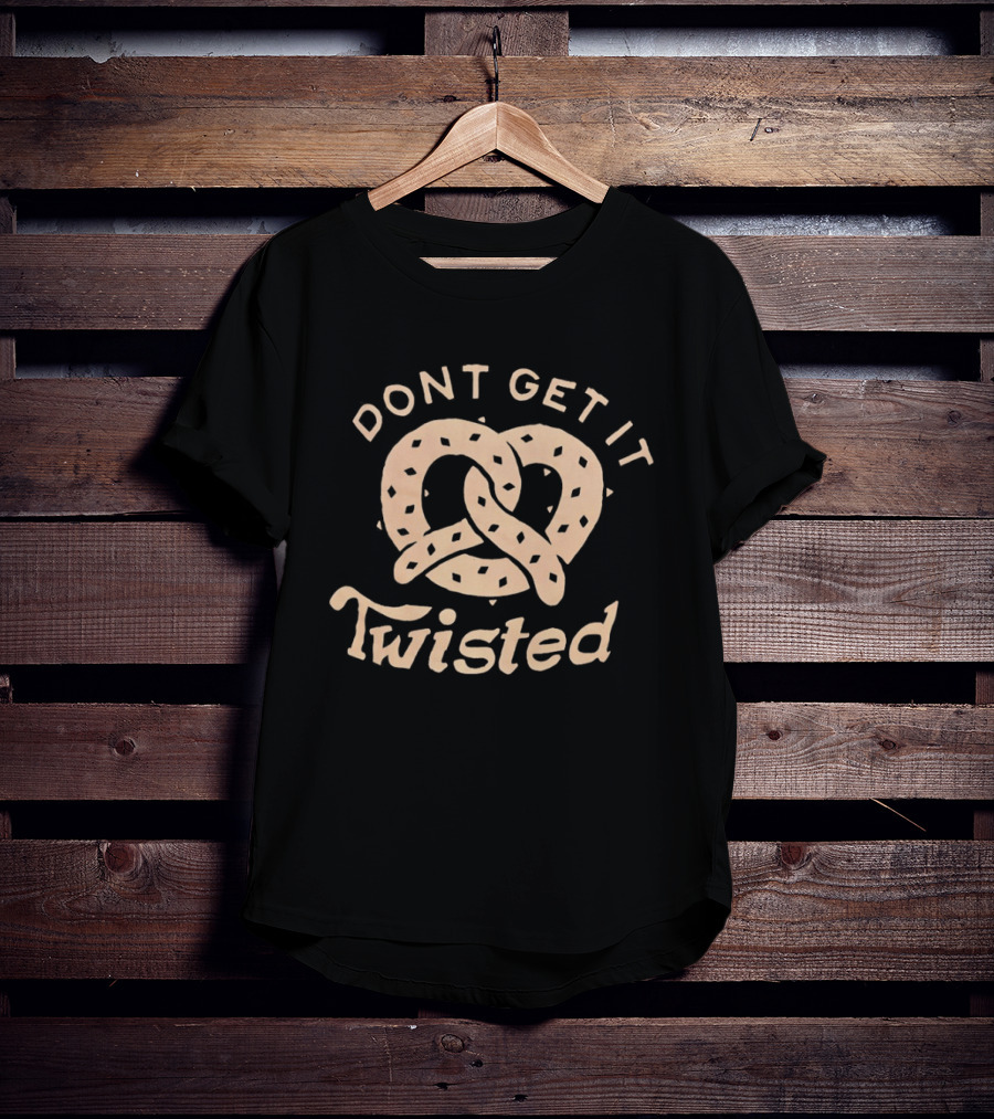 Dont Get It Twisted Pretzel Food Humor T-Shirt