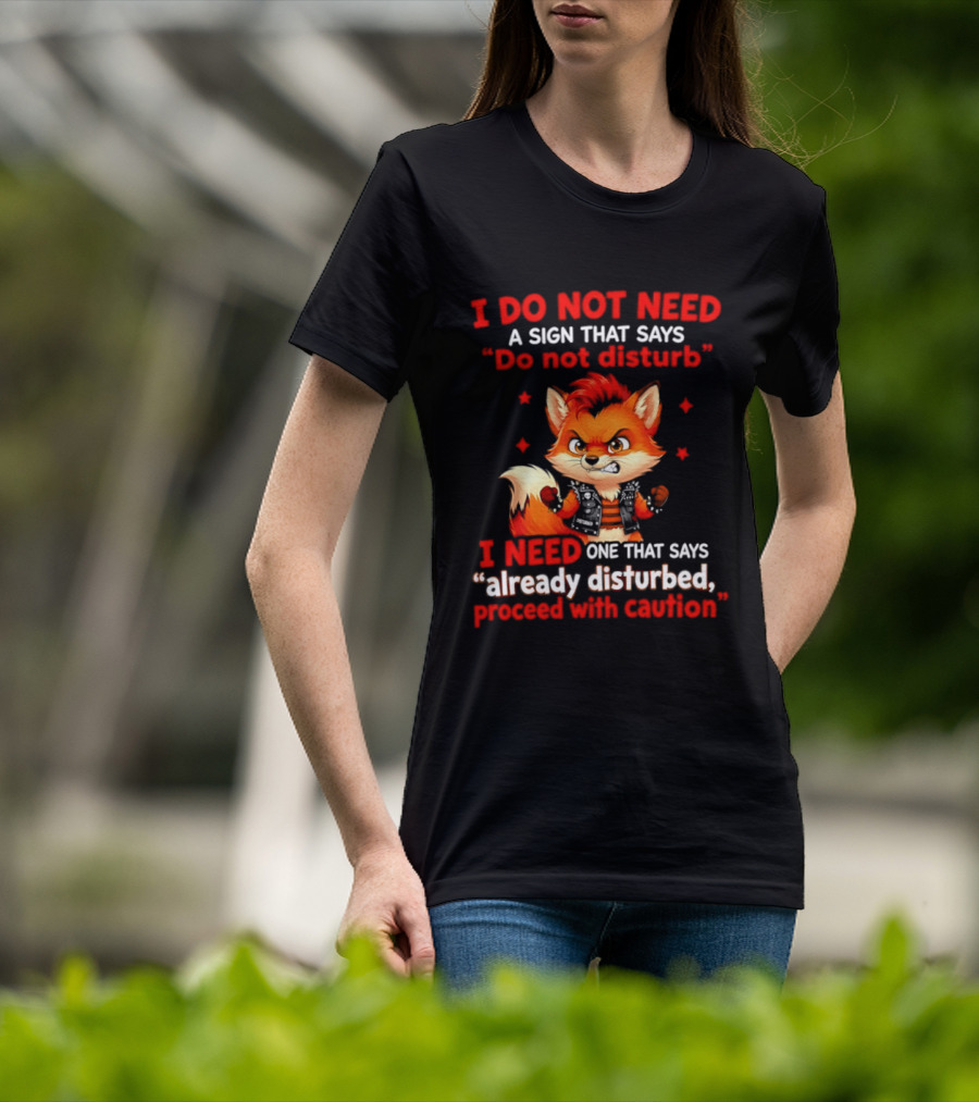 I Do Not Need A Sign That Says Do Not Disturb I Need One That Says Already Disturbed Proceed With Caution Fox T-Shirt