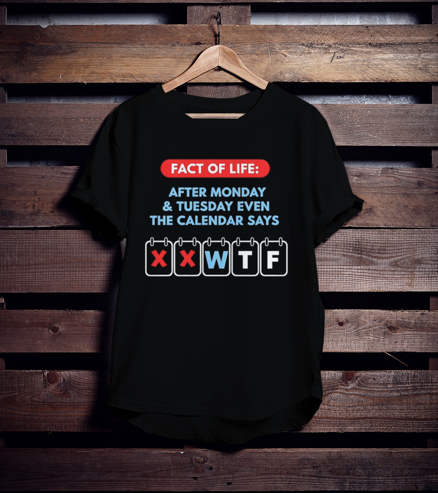 Fact Of Life After Monday And Tuesday Even The Calendar Says WTF T-Shirt
