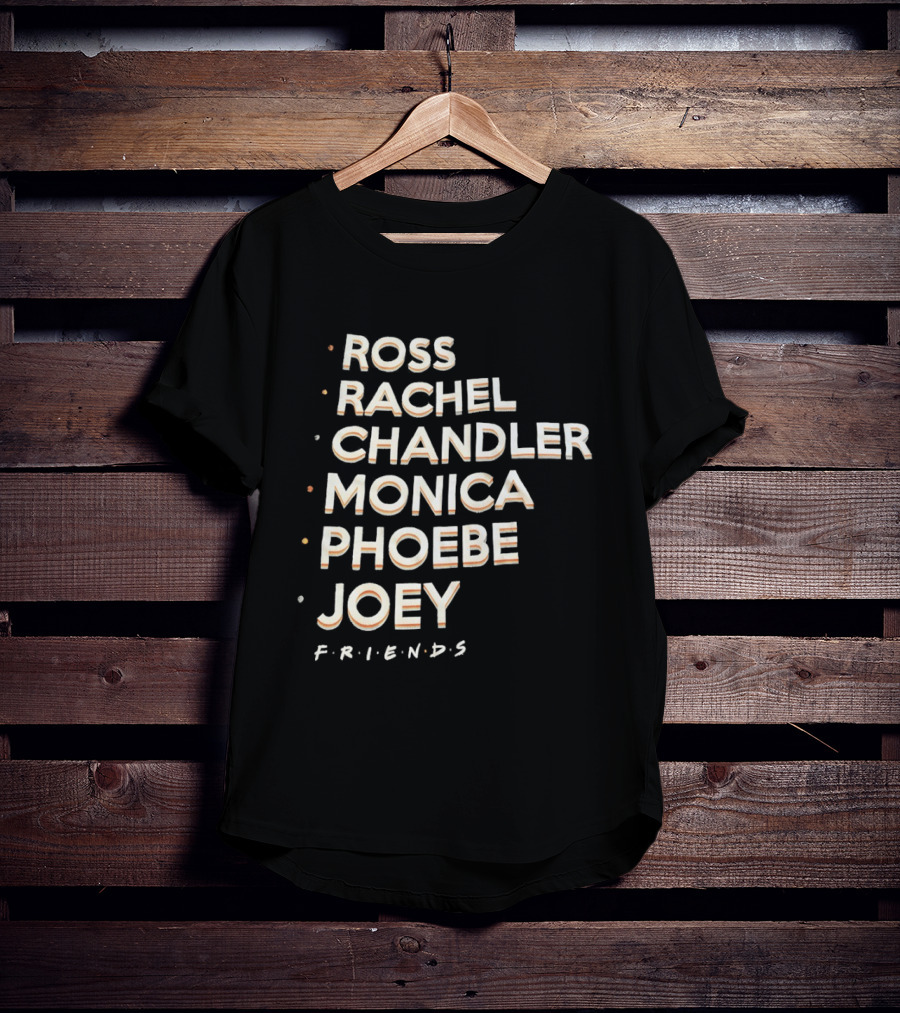 Ross Rachel Chandler Monica Phoebe Joey Friends Names List T-Shirt