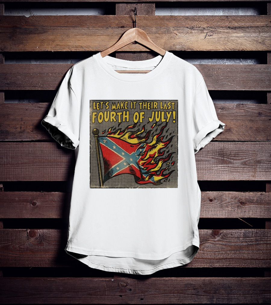 Let's Make It Their Last Fourth Of July Confederate Flag Burning T-Shirt