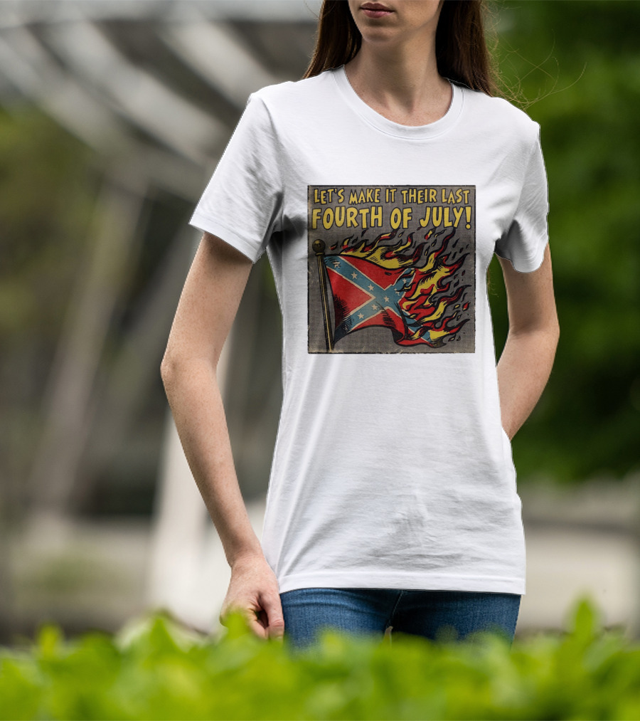Let's Make It Their Last Fourth Of July Confederate Flag Burning T-Shirt