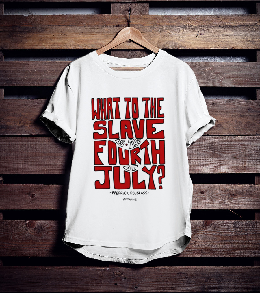 What To The Slave Is The Fourth Of July Frederick Douglass T-Shirt