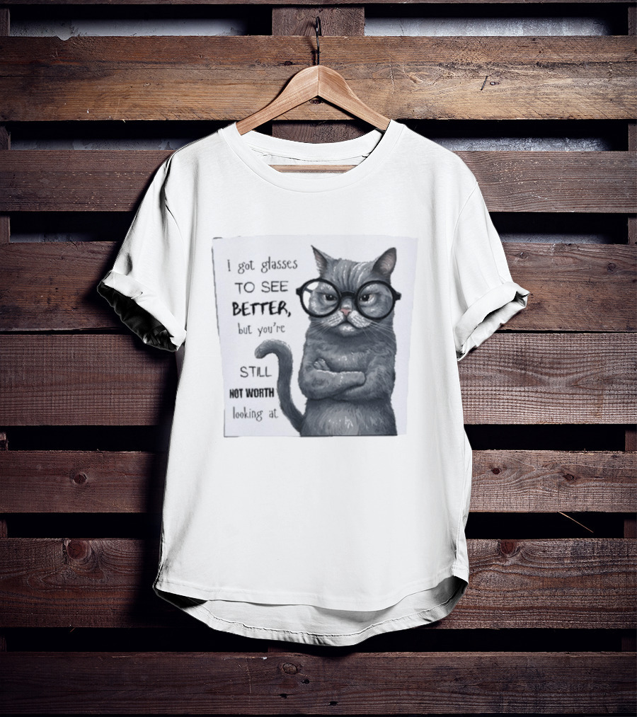 I Got Glasses To See Better Cat Humor Still Not Worth Looking At T-Shirt
