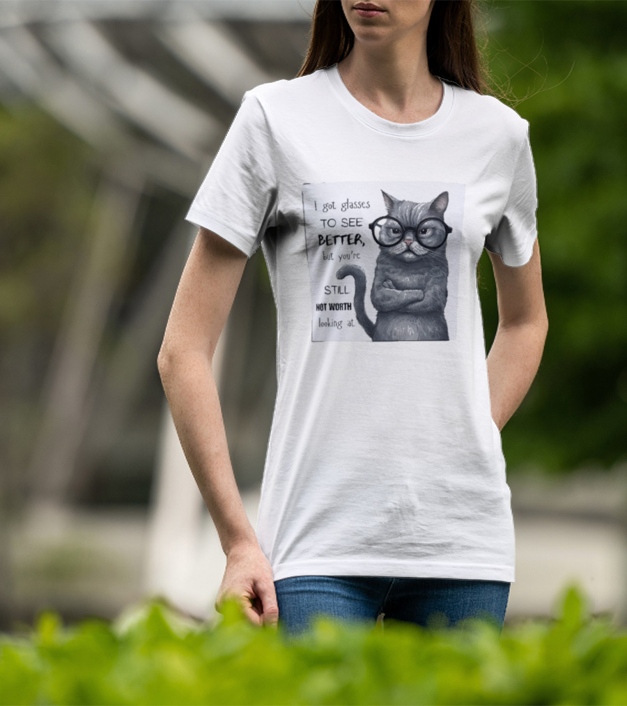 I Got Glasses To See Better Cat Humor Still Not Worth Looking At T-Shirt