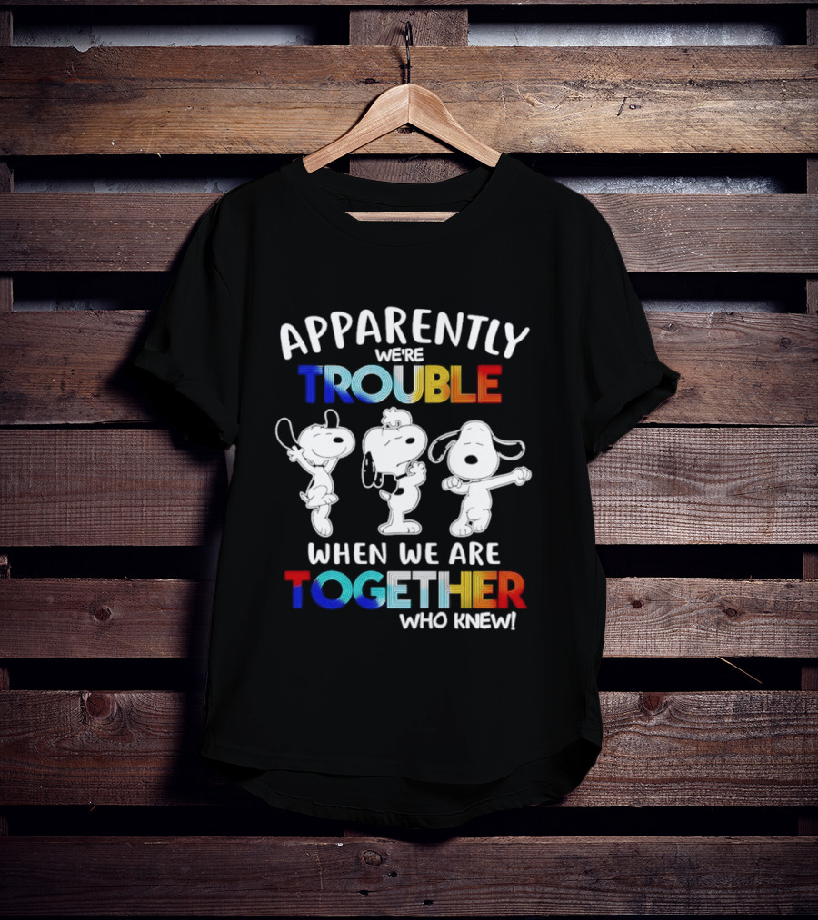 Snoopy Apparently We're Trouble When We Are Together Who Knew T-Shirt