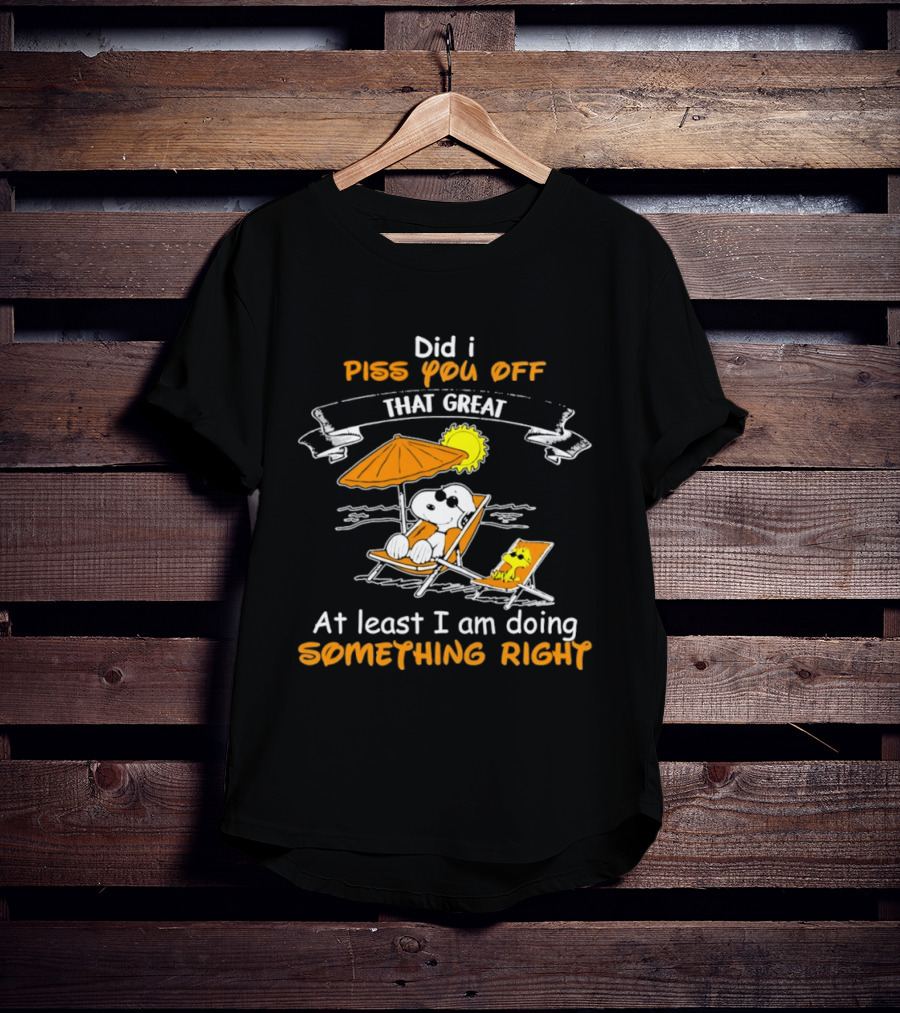 Did I Piss You Off Snoopy Relaxing That Great At Least I Am Doing Something Right T-Shirt