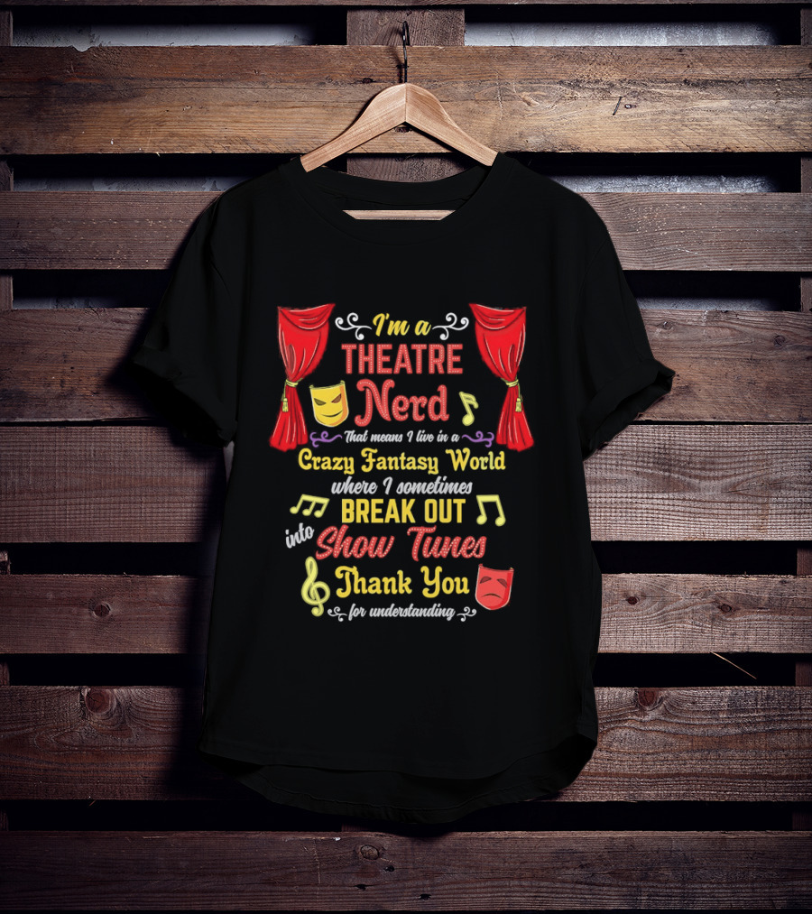 I'm A Theatre Nerd Living In A Crazy Fantasy World Break Out Into Show Tunes Thank You For Understanding T-Shirt
