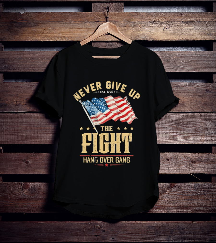 Never Give Up The Fight Hang Over Gang American Flag Patriotic Est. 1776 T-Shirt