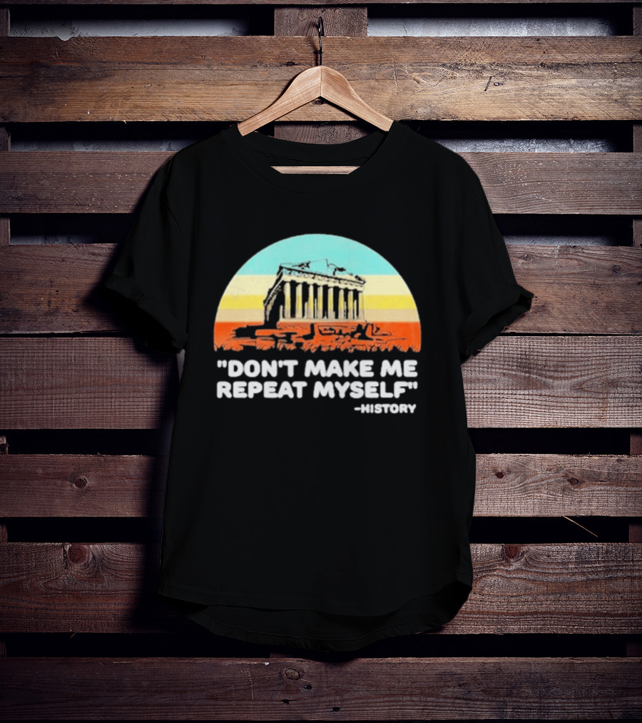 Don't Make Me Repeat Myself History Parthenon T-Shirt