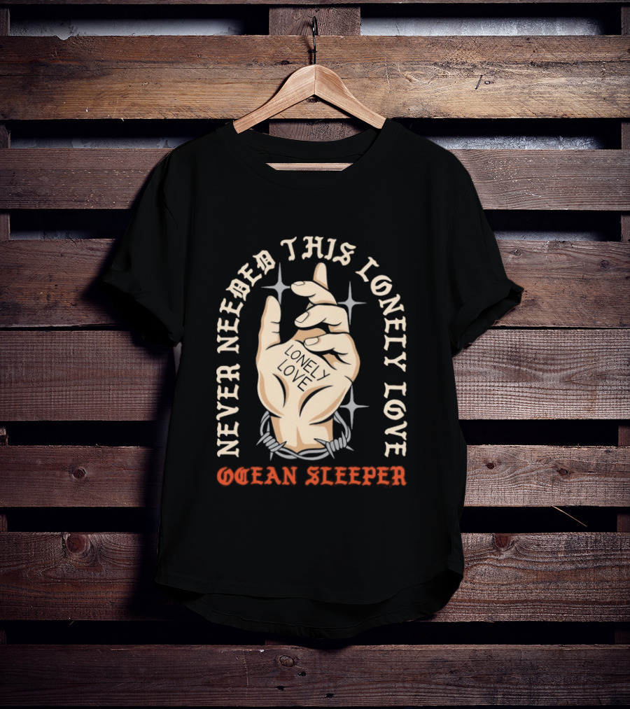 Never Needed This Lonely Love Ocean Sleeper Hand Stone T-Shirt