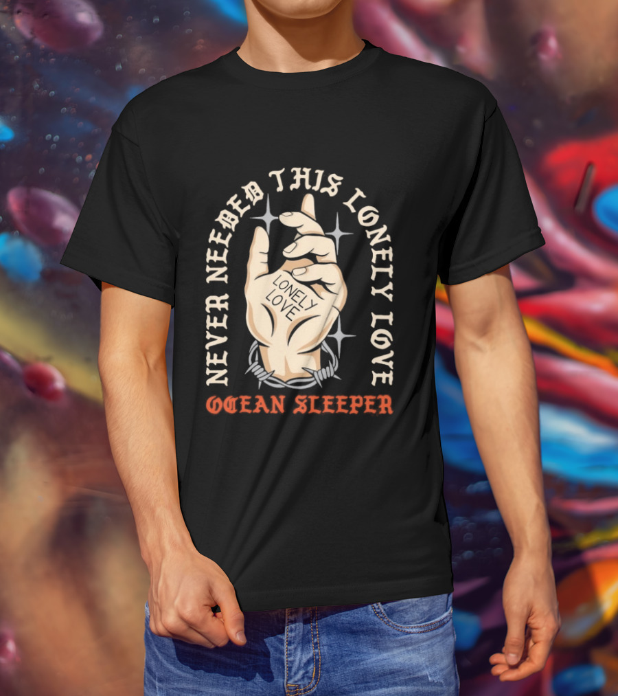 Never Needed This Lonely Love Ocean Sleeper Hand Stone T-Shirt