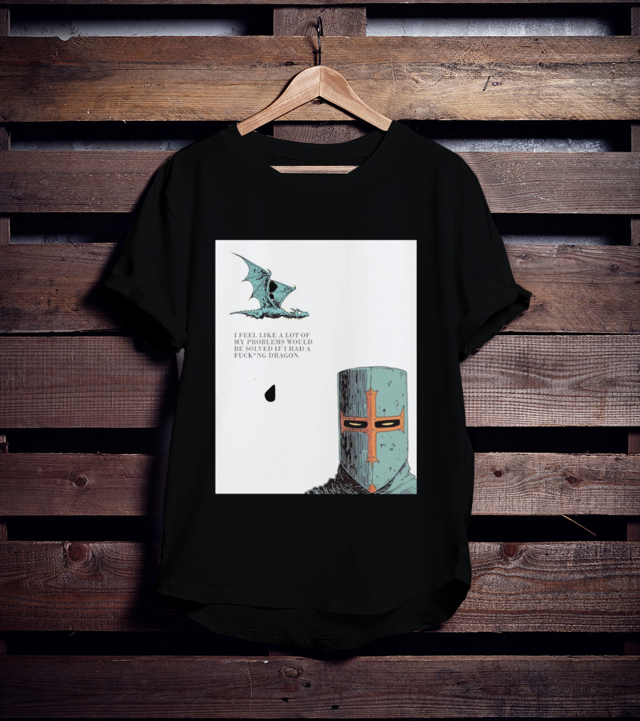 Knight Crusader I Feel Like A Lot Of My Problems Would Be Solved If I Had A Dragon T-Shirt