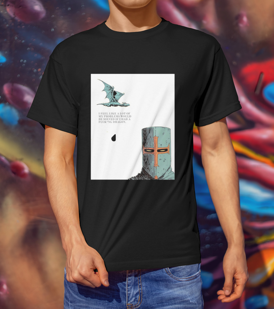 Knight Crusader I Feel Like A Lot Of My Problems Would Be Solved If I Had A Dragon T-Shirt
