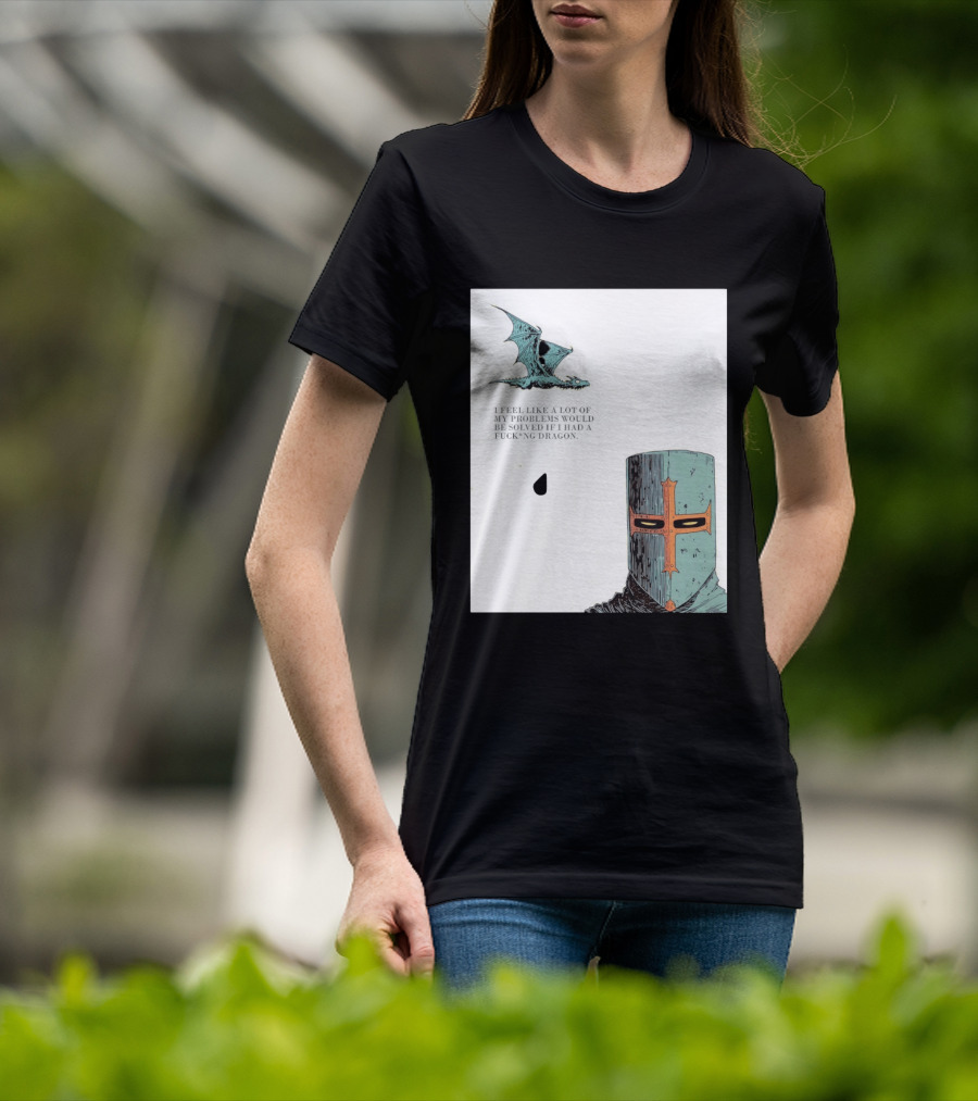 Knight Crusader I Feel Like A Lot Of My Problems Would Be Solved If I Had A Dragon T-Shirt
