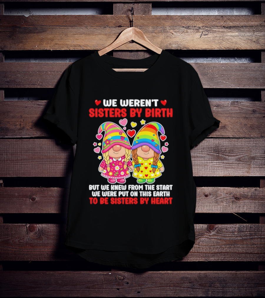 Gnomes We Weren't Sisters By Birth But We Knew From The Start We Were Put On This Earth To Be Sisters By Heart T-Shirt