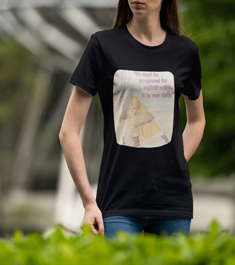 Mace Windu Star Wars We Must Be Prepared For Radical Action It Is Our Duty T-Shirt