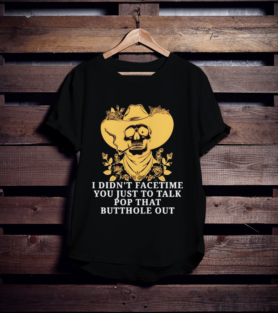 Cowboy Skull Smoking I Didn't FaceTime You Just To Talk Pop That Butthole Out T-Shirt