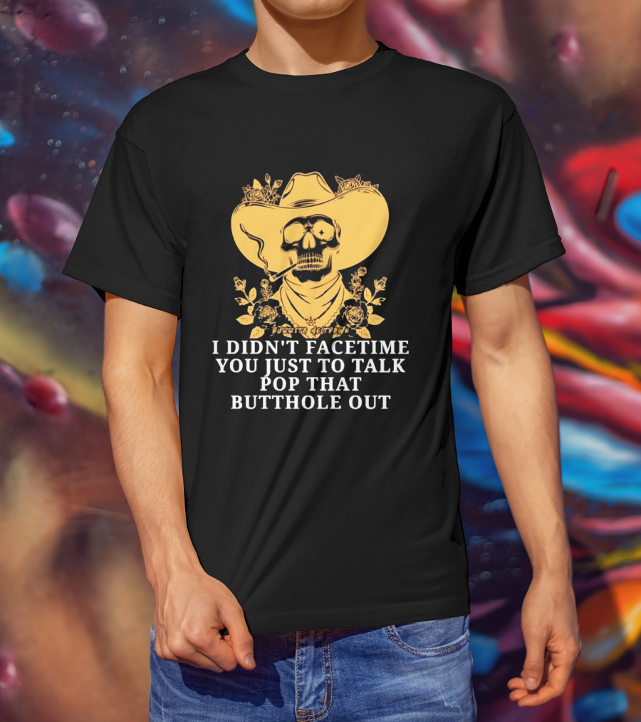 Cowboy Skull Smoking I Didn't FaceTime You Just To Talk Pop That Butthole Out T-Shirt