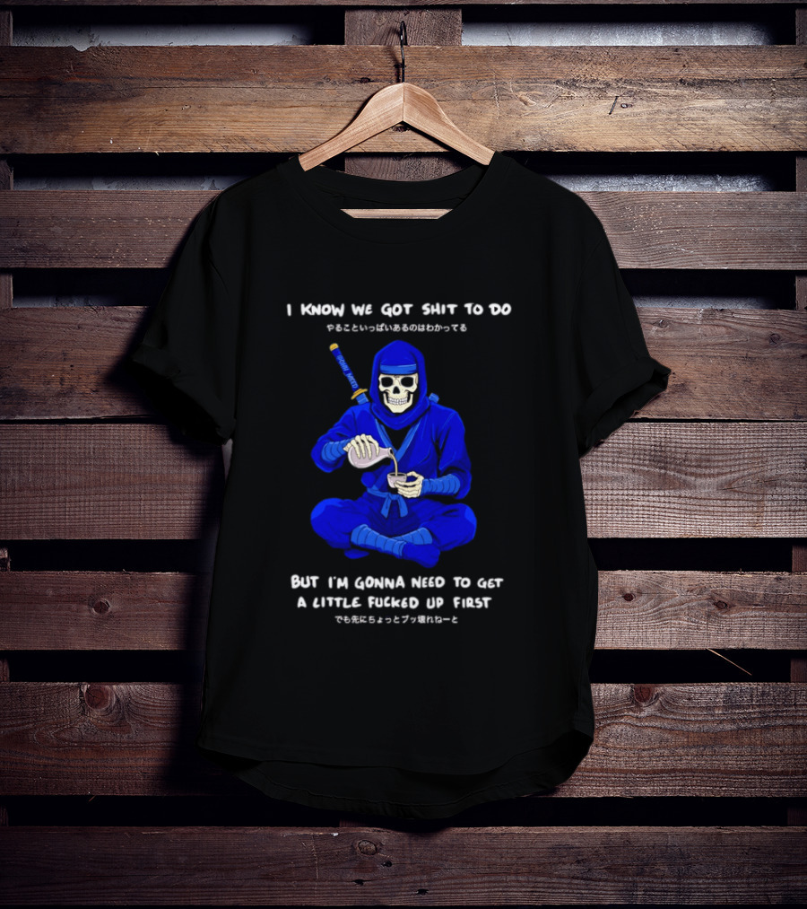 Skeleton Ninja Pouring Tea We Got Shit To Do But Need To Get A Little Fucked Up First T-Shirt