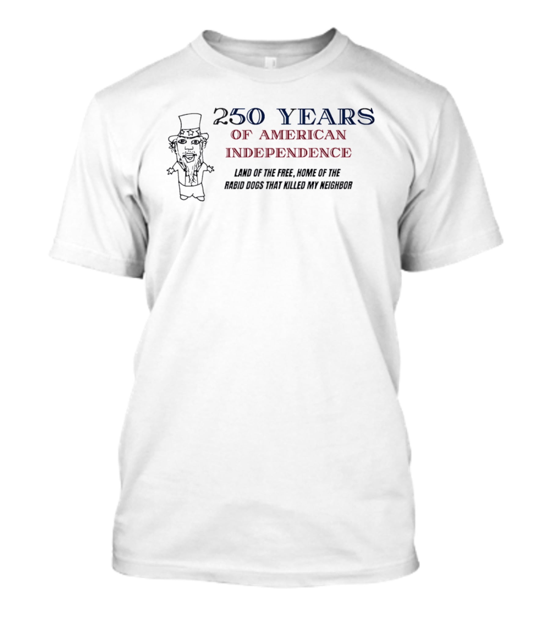 250 Years Of American Independence Land Of The Free Home Of The Rabid Dogs That Killed My Neighbor T-Shirt