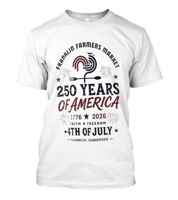 Franklin Farmers Market 4th Of July 250 Years Of America 1776 2026 Faith And Freedom T-Shirt