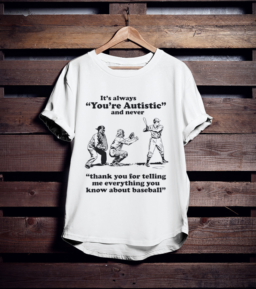 It's Always You're Autistic And Never Thank You For Telling Me Everything You Know About Baseball T-Shirt