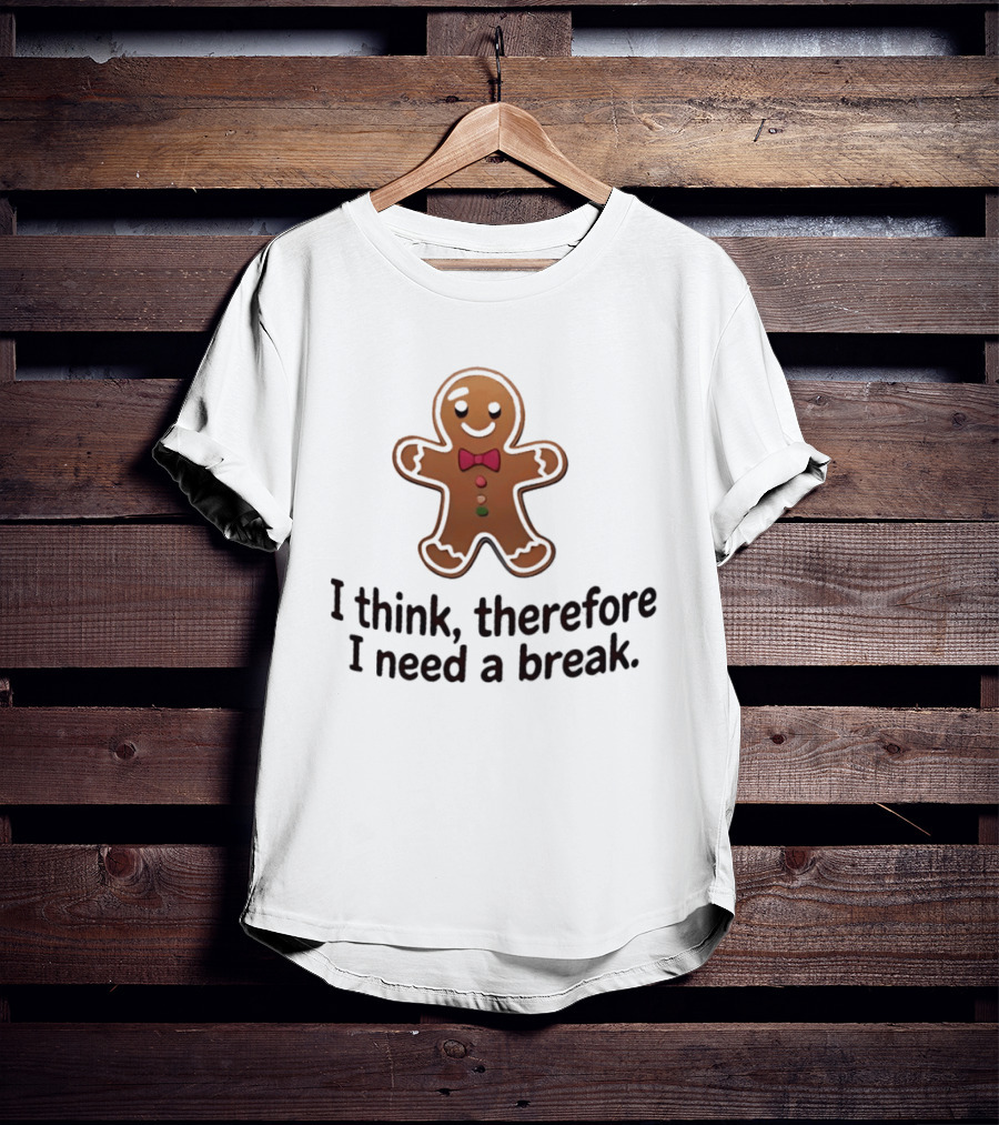 Gingerbread Man I Think Therefore I Need A Break Funny Holiday Cookie T-Shirt