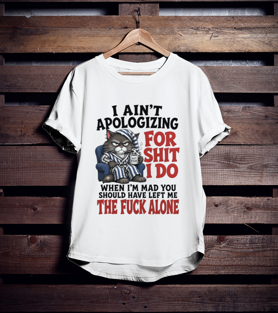 I Ain't Apologizing For Shit I Do When I'm Mad You Should Have Left Me The Fuck Alone Cat In Pajamas Smoking Cup T-Shirt