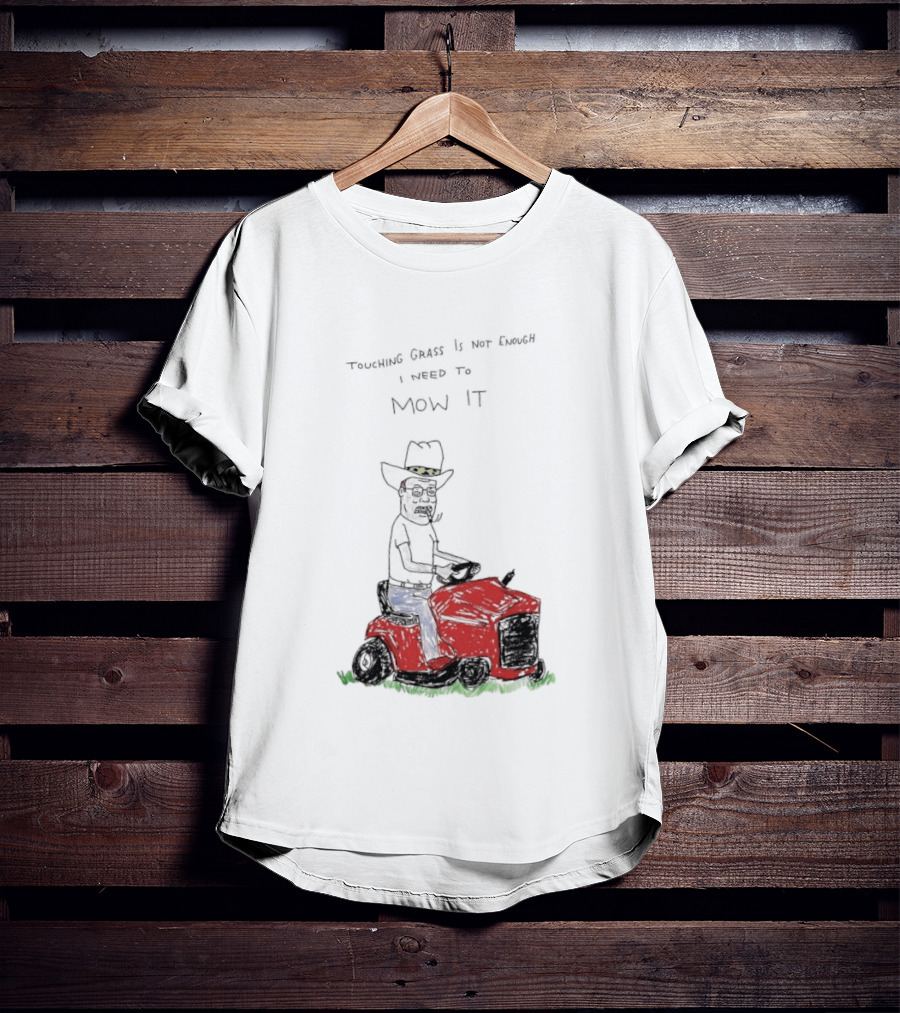Hank Hill Touching Grass Is Not Enough I Need To Mow It Mower Scene T-Shirt