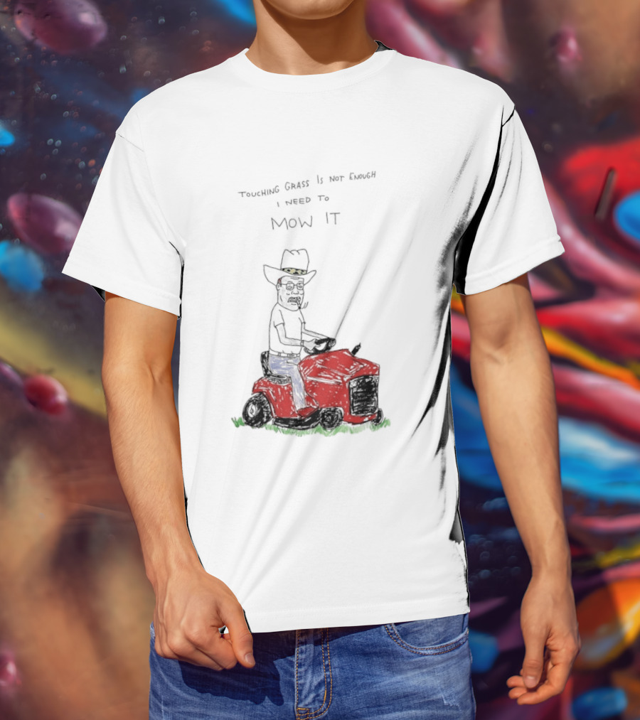 Hank Hill Touching Grass Is Not Enough I Need To Mow It Mower Scene T-Shirt