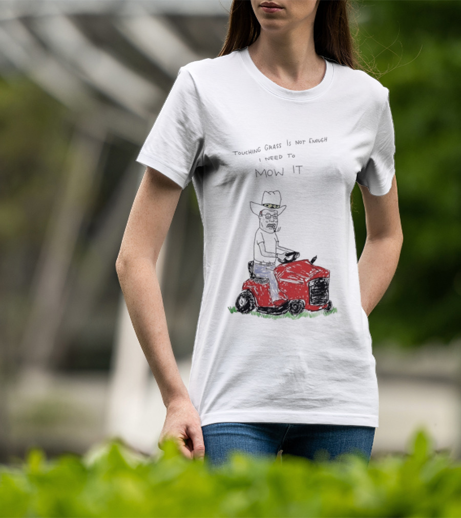 Hank Hill Touching Grass Is Not Enough I Need To Mow It Mower Scene T-Shirt