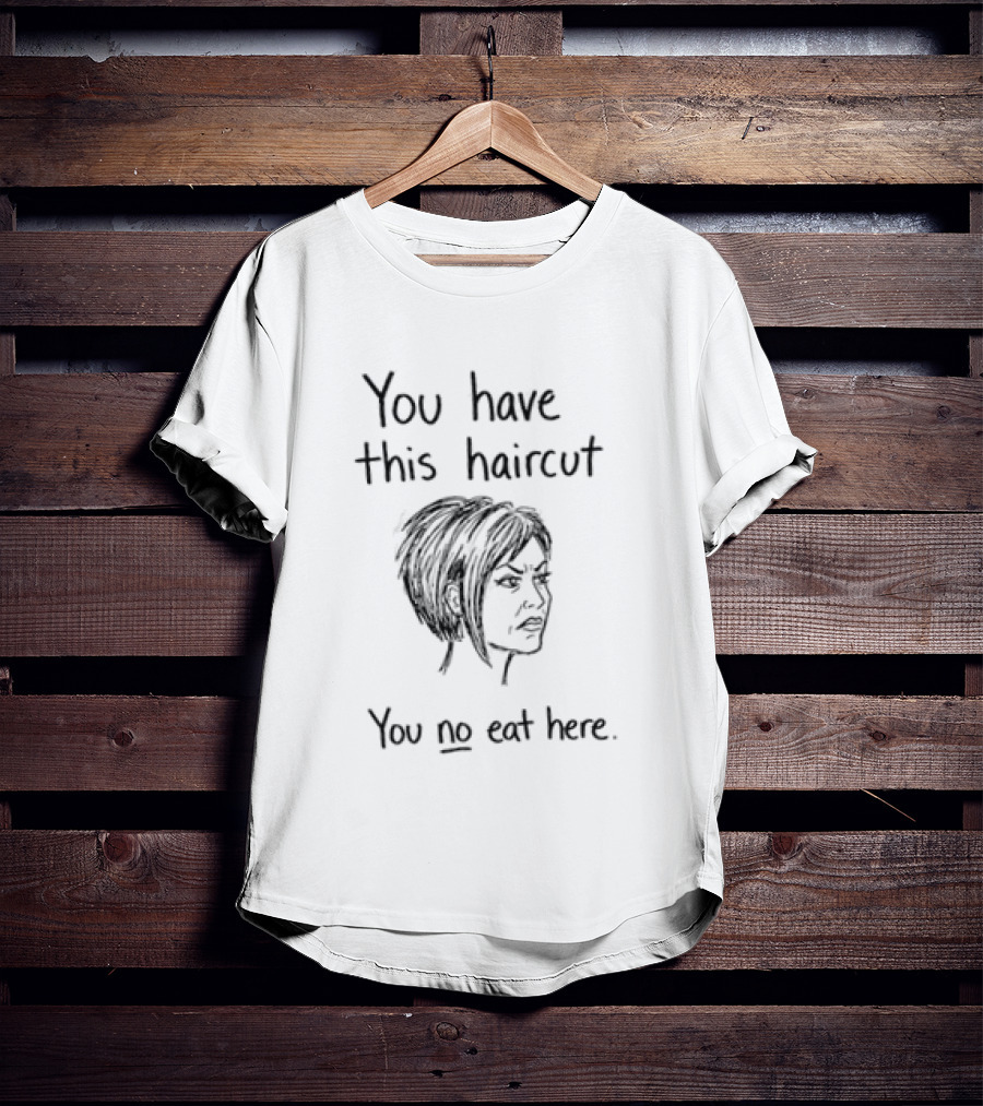 You Have This Haircut You No Eat Here Humor T-Shirt