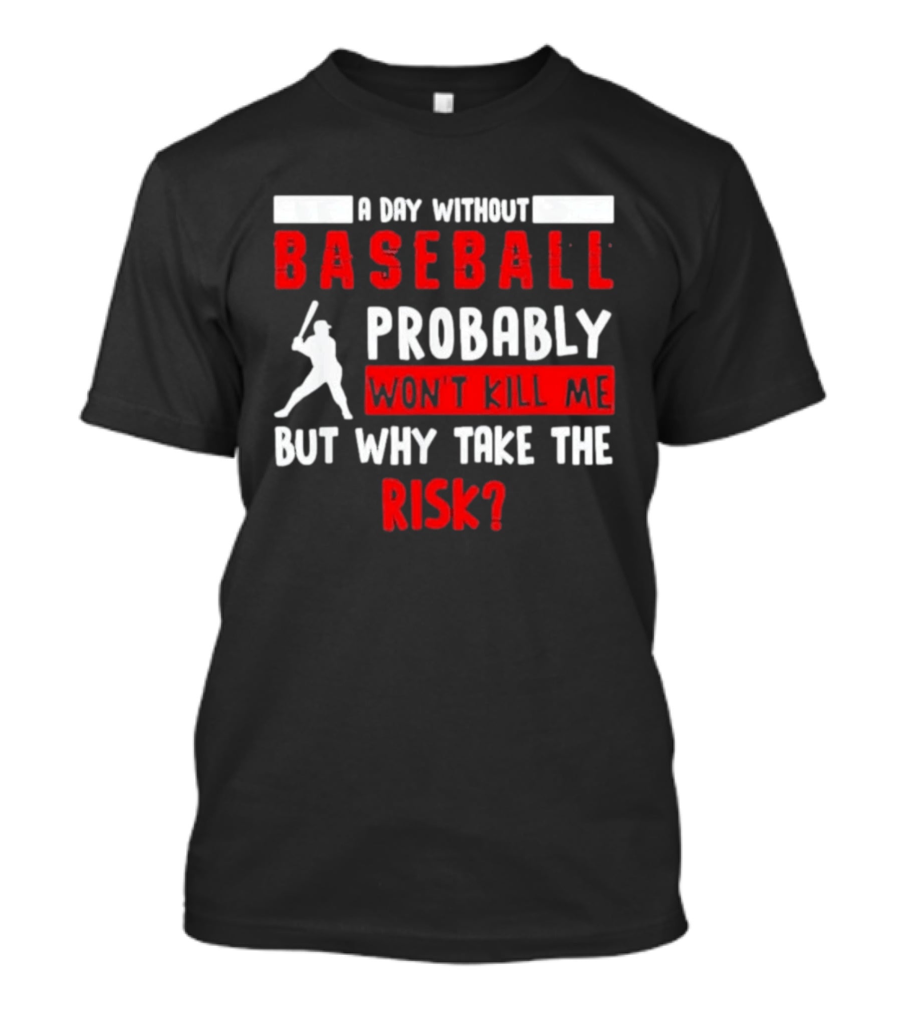 A Day Without Baseball Probably Won't Kill Me But Why Take The Risk T-Shirt