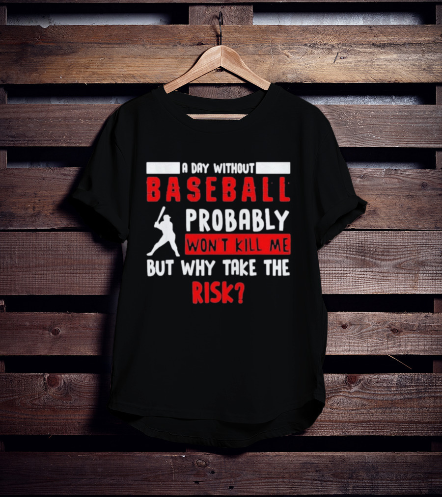 A Day Without Baseball Probably Won't Kill Me But Why Take The Risk T-Shirt