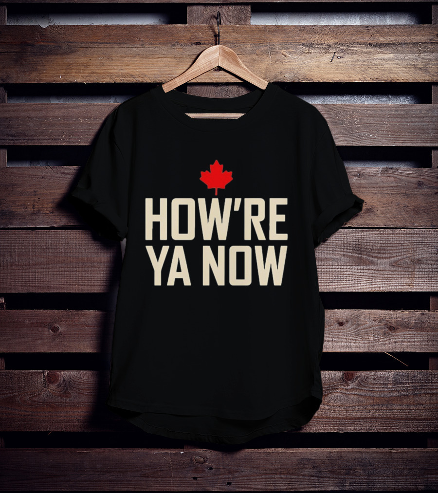 How're Ya Now Canadian Maple Leaf Phrase T-Shirt