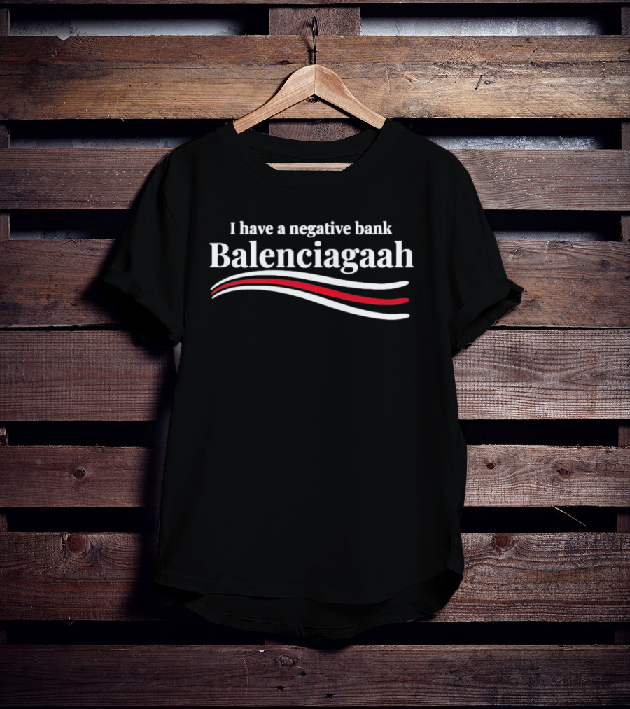 I Have A Negative Bank Balenciagaah T-Shirt