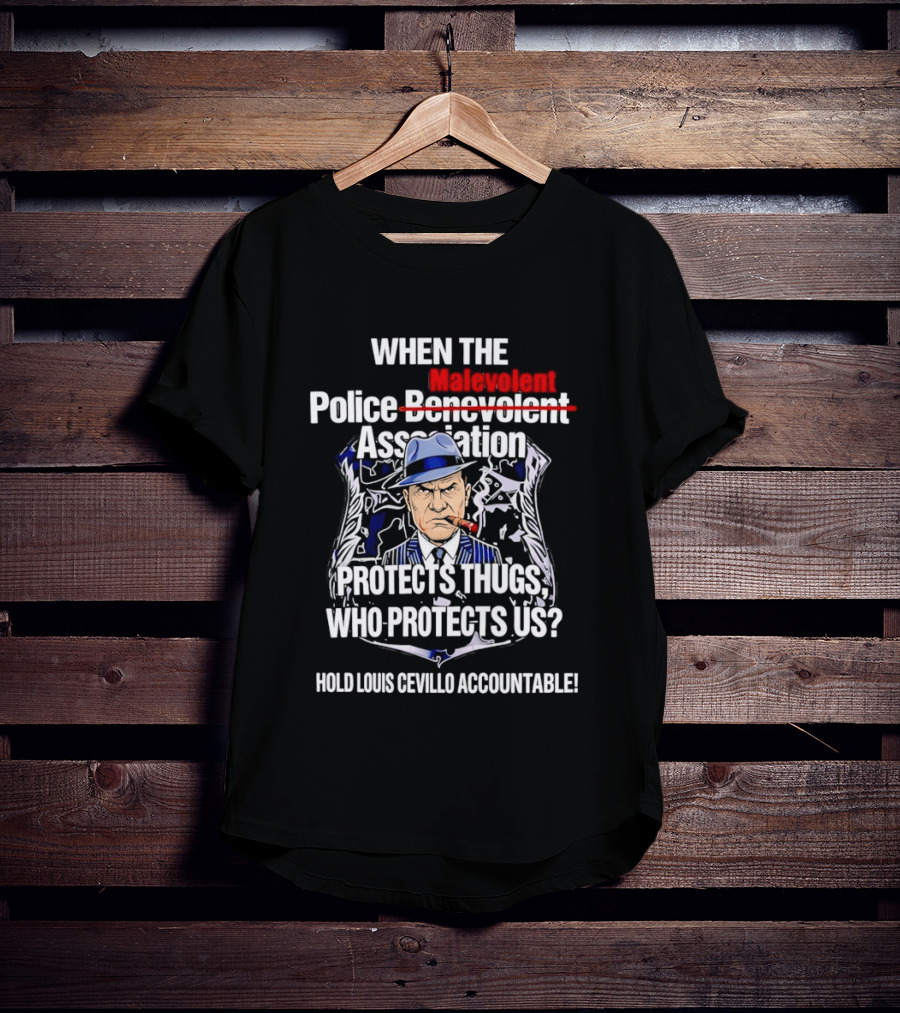 When The Malevolent Police Association Protects Thugs Who Protects Us Hold Louis Civello Accountable T-Shirt